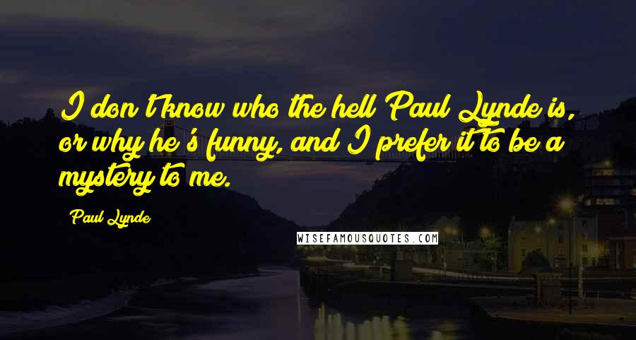 Paul Lynde Quotes: I don't know who the hell Paul Lynde is, or why he's funny, and I prefer it to be a mystery to me.