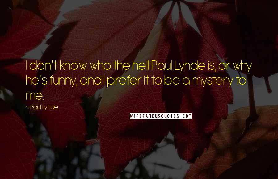 Paul Lynde Quotes: I don't know who the hell Paul Lynde is, or why he's funny, and I prefer it to be a mystery to me.