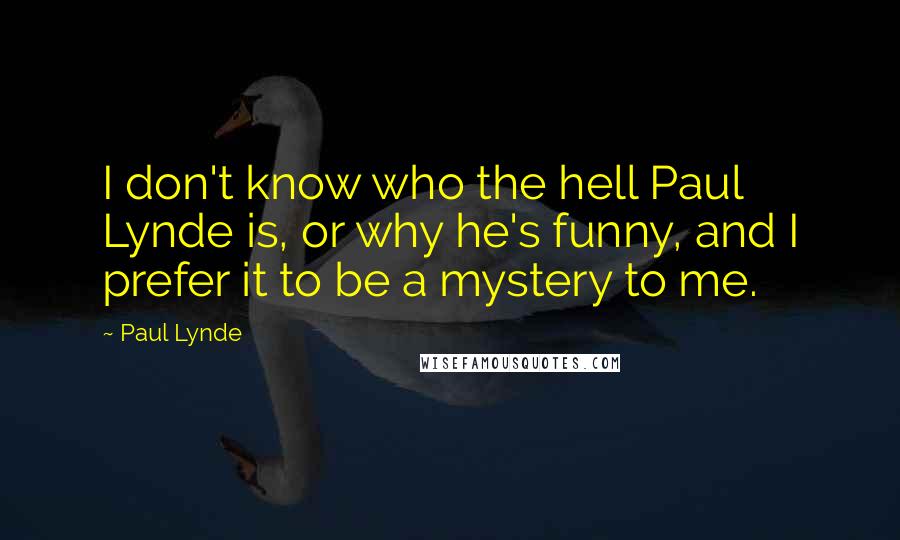 Paul Lynde Quotes: I don't know who the hell Paul Lynde is, or why he's funny, and I prefer it to be a mystery to me.