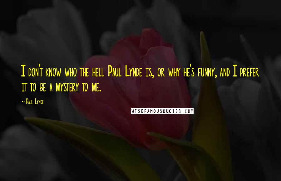 Paul Lynde Quotes: I don't know who the hell Paul Lynde is, or why he's funny, and I prefer it to be a mystery to me.