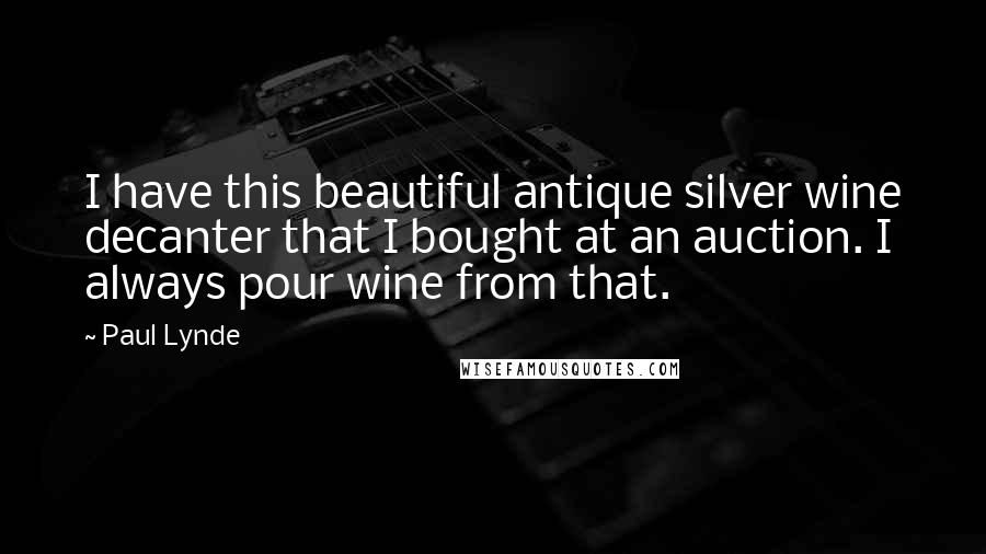 Paul Lynde Quotes: I have this beautiful antique silver wine decanter that I bought at an auction. I always pour wine from that.