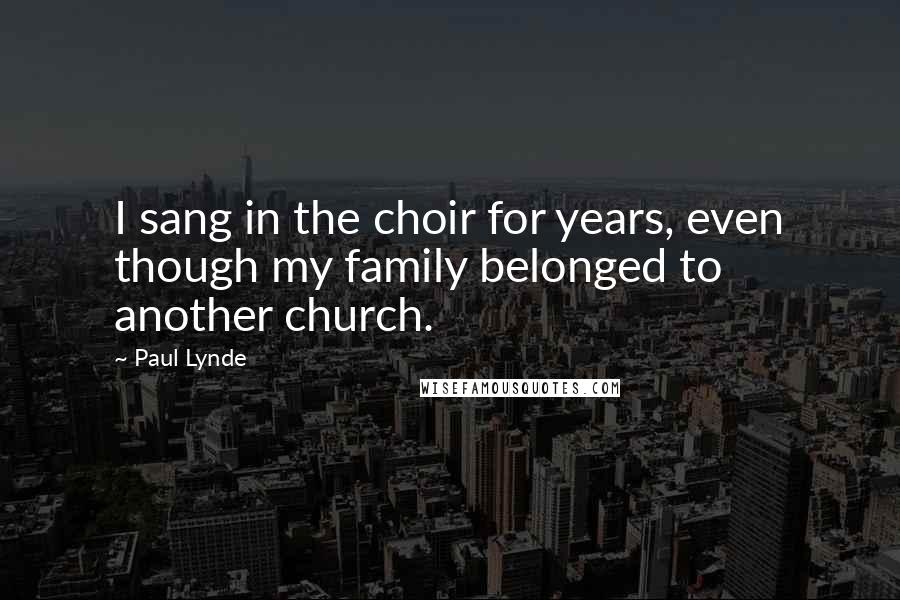 Paul Lynde Quotes: I sang in the choir for years, even though my family belonged to another church.