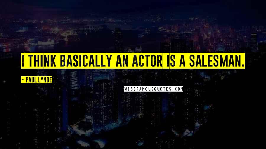 Paul Lynde Quotes: I think basically an actor is a salesman.