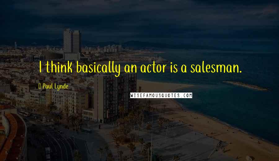 Paul Lynde Quotes: I think basically an actor is a salesman.