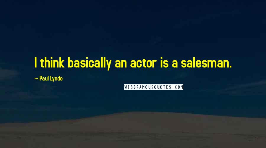 Paul Lynde Quotes: I think basically an actor is a salesman.