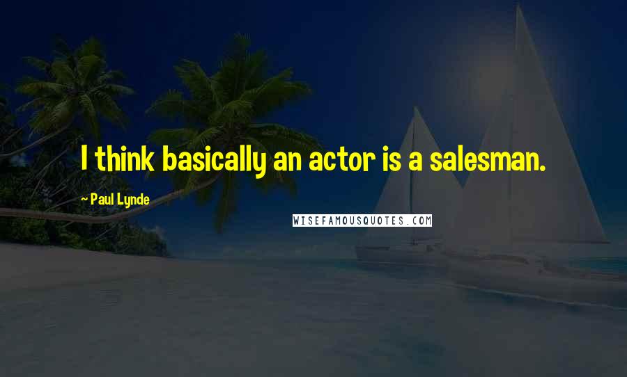Paul Lynde Quotes: I think basically an actor is a salesman.