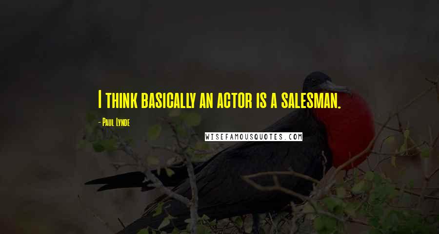 Paul Lynde Quotes: I think basically an actor is a salesman.