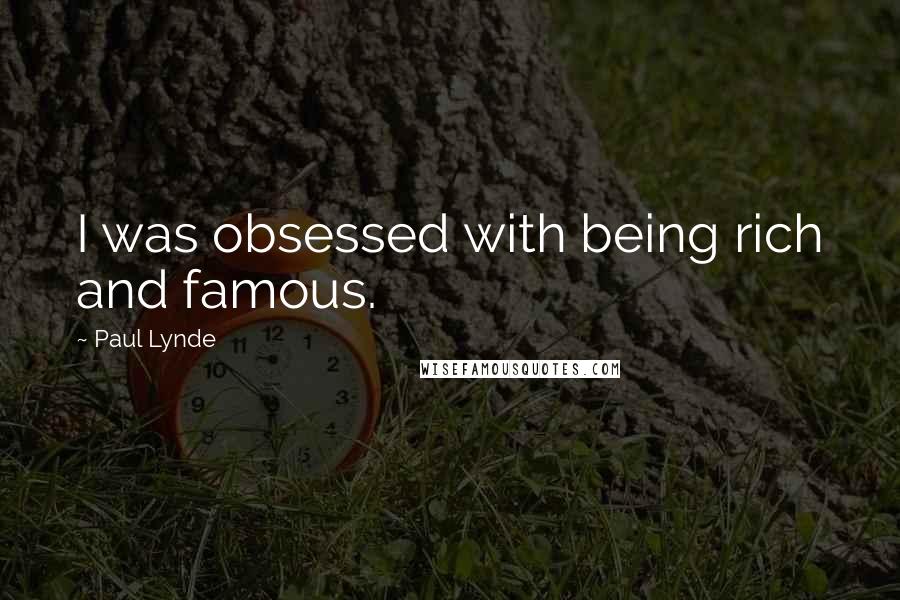 Paul Lynde Quotes: I was obsessed with being rich and famous.