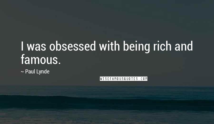 Paul Lynde Quotes: I was obsessed with being rich and famous.