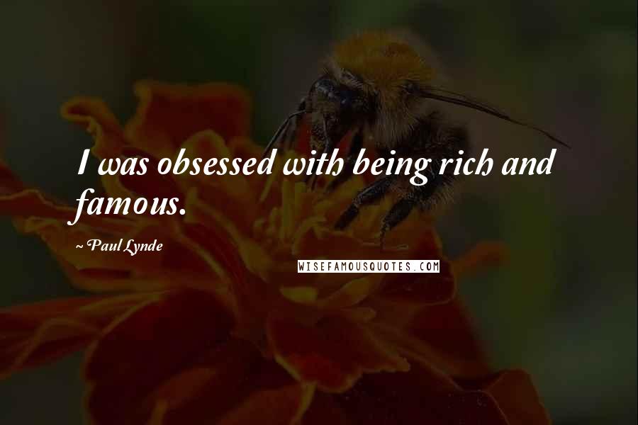 Paul Lynde Quotes: I was obsessed with being rich and famous.