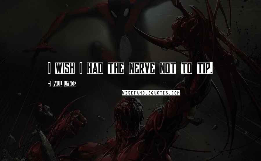 Paul Lynde Quotes: I wish I had the nerve not to tip.