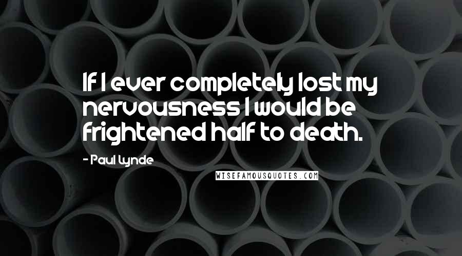 Paul Lynde Quotes: If I ever completely lost my nervousness I would be frightened half to death.