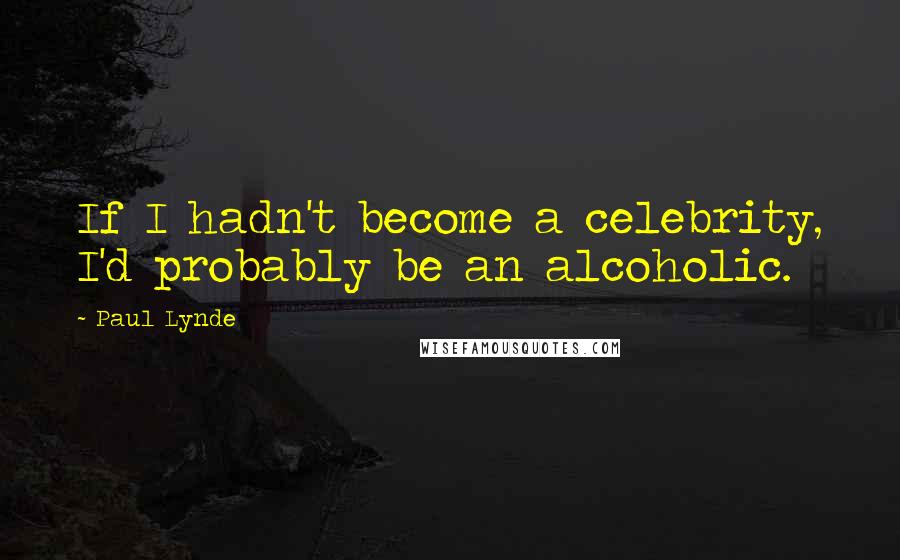 Paul Lynde Quotes: If I hadn't become a celebrity, I'd probably be an alcoholic.