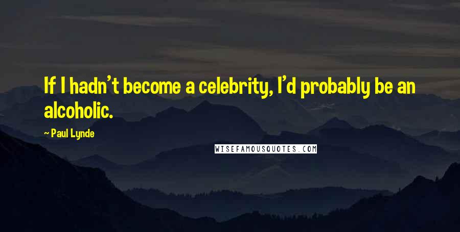 Paul Lynde Quotes: If I hadn't become a celebrity, I'd probably be an alcoholic.