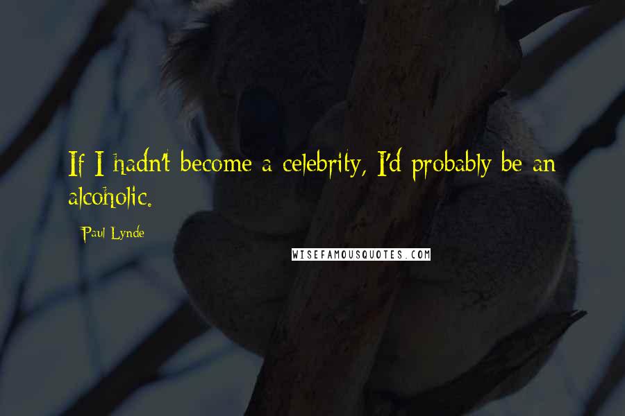 Paul Lynde Quotes: If I hadn't become a celebrity, I'd probably be an alcoholic.