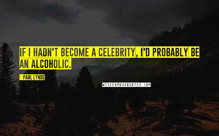 Paul Lynde Quotes: If I hadn't become a celebrity, I'd probably be an alcoholic.