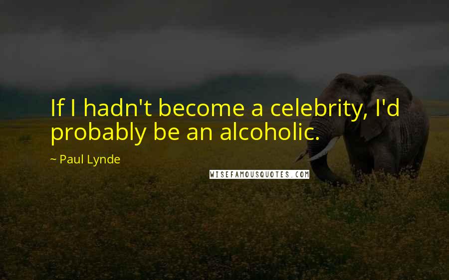 Paul Lynde Quotes: If I hadn't become a celebrity, I'd probably be an alcoholic.