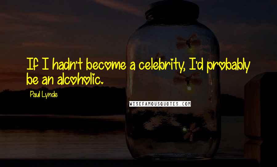 Paul Lynde Quotes: If I hadn't become a celebrity, I'd probably be an alcoholic.