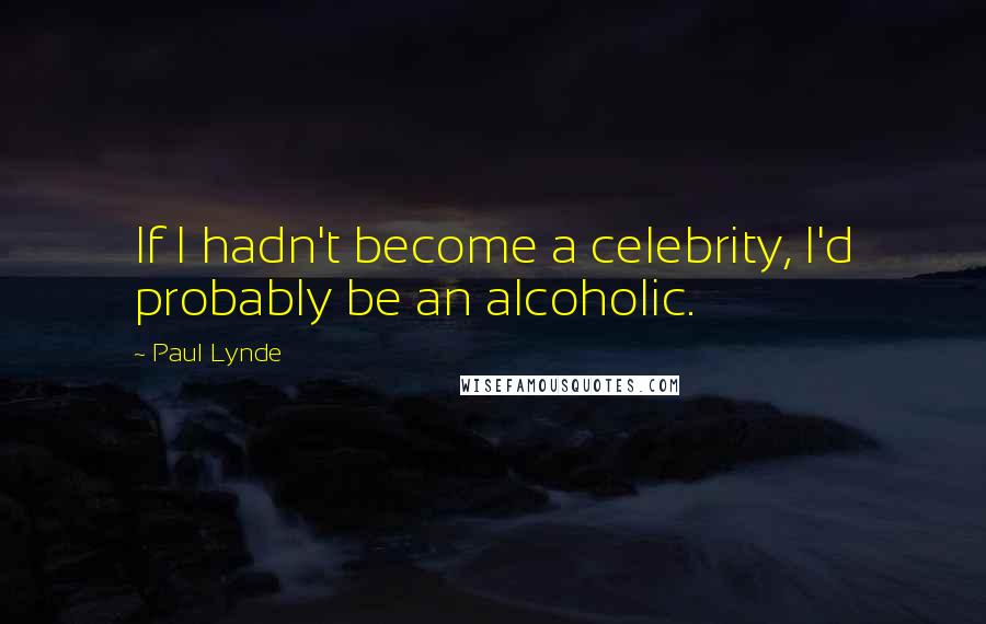 Paul Lynde Quotes: If I hadn't become a celebrity, I'd probably be an alcoholic.
