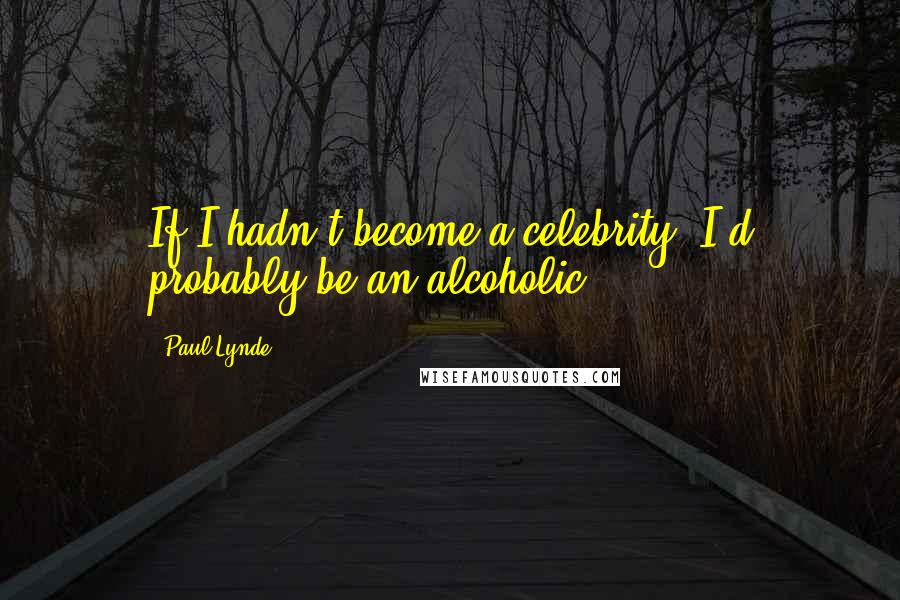 Paul Lynde Quotes: If I hadn't become a celebrity, I'd probably be an alcoholic.