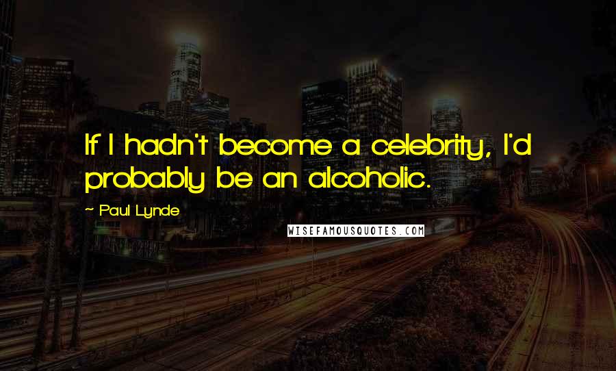 Paul Lynde Quotes: If I hadn't become a celebrity, I'd probably be an alcoholic.