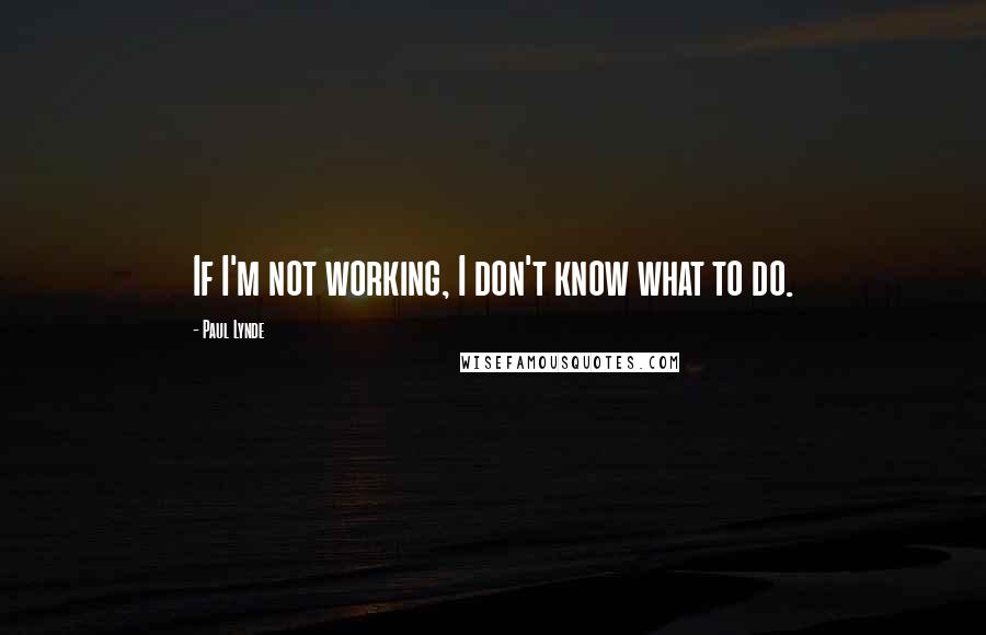 Paul Lynde Quotes: If I'm not working, I don't know what to do.