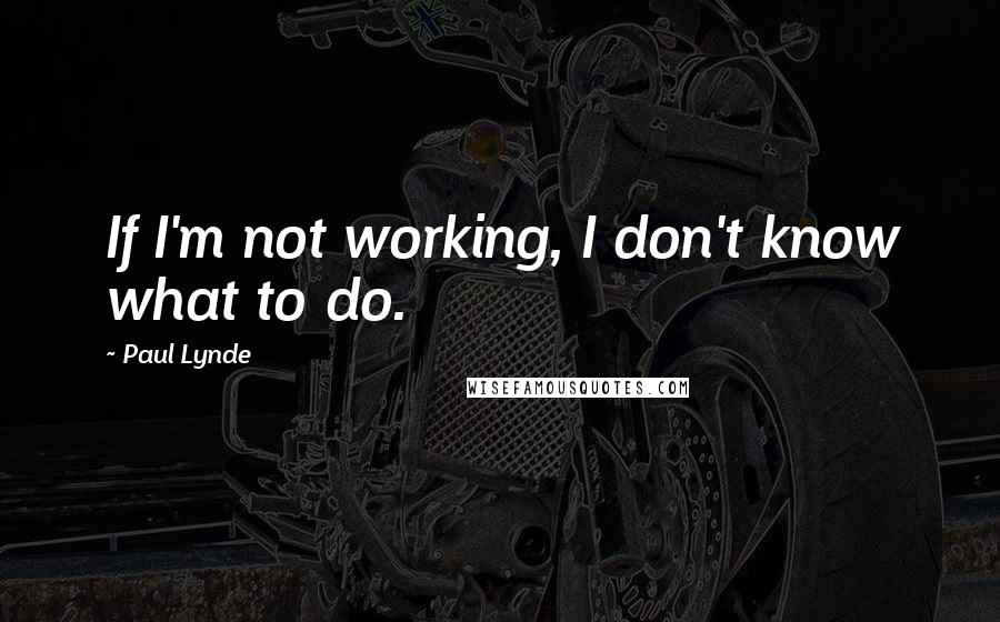 Paul Lynde Quotes: If I'm not working, I don't know what to do.