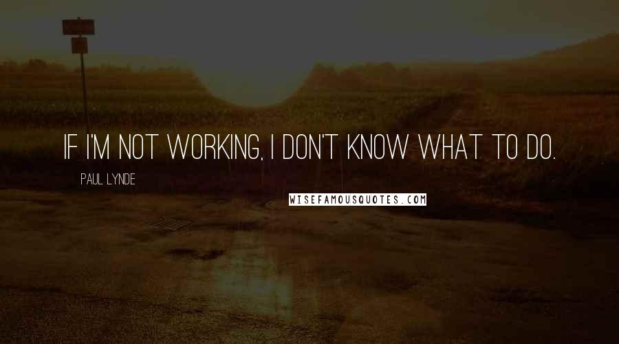 Paul Lynde Quotes: If I'm not working, I don't know what to do.