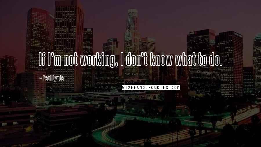 Paul Lynde Quotes: If I'm not working, I don't know what to do.