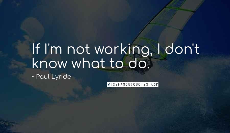 Paul Lynde Quotes: If I'm not working, I don't know what to do.