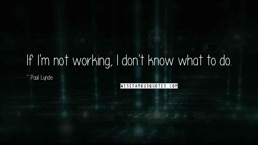 Paul Lynde Quotes: If I'm not working, I don't know what to do.