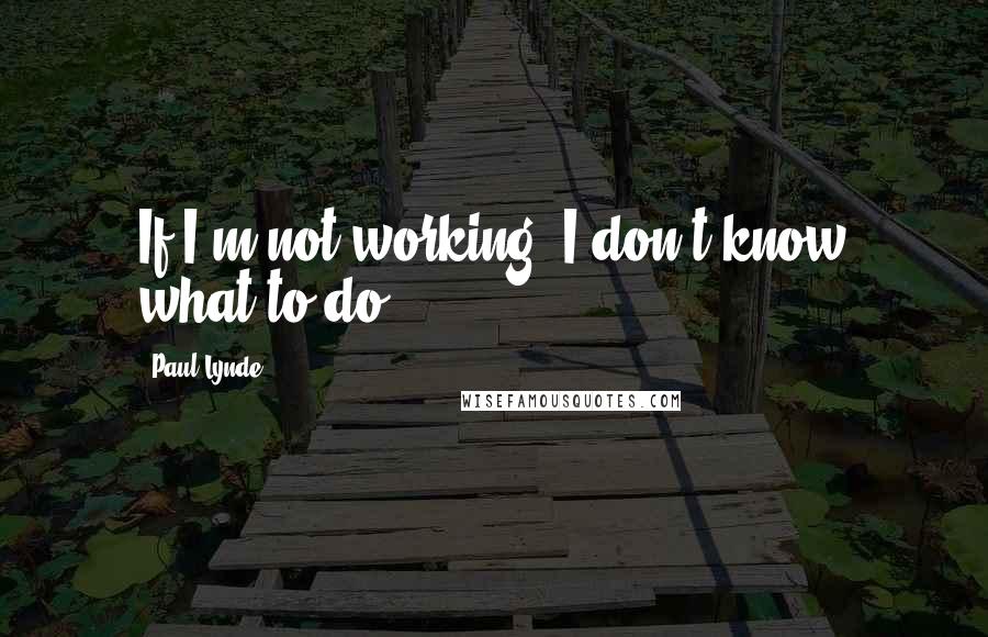 Paul Lynde Quotes: If I'm not working, I don't know what to do.