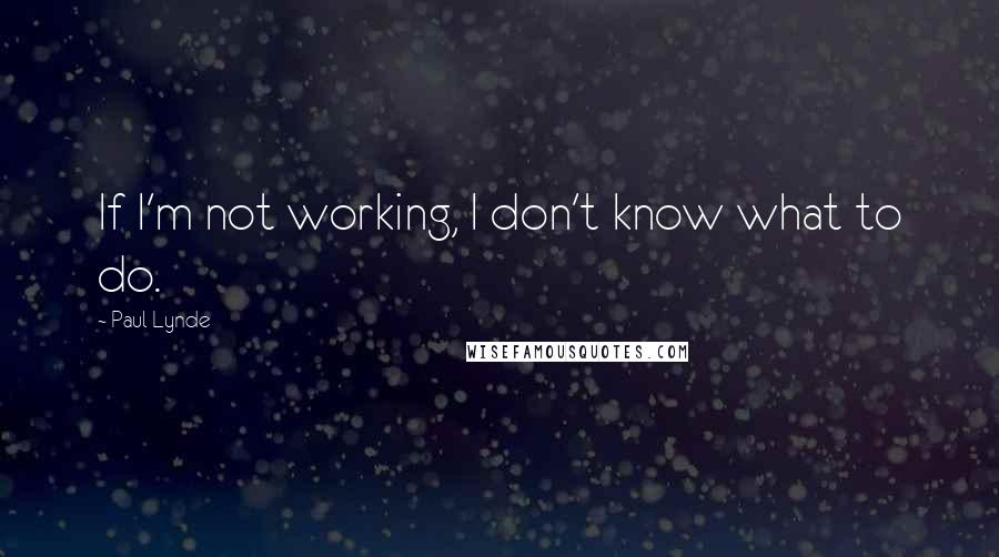 Paul Lynde Quotes: If I'm not working, I don't know what to do.