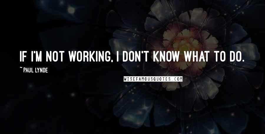 Paul Lynde Quotes: If I'm not working, I don't know what to do.