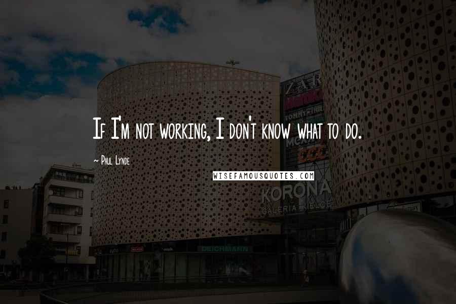 Paul Lynde Quotes: If I'm not working, I don't know what to do.