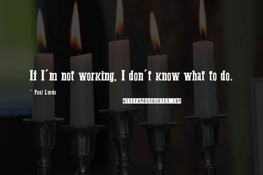 Paul Lynde Quotes: If I'm not working, I don't know what to do.