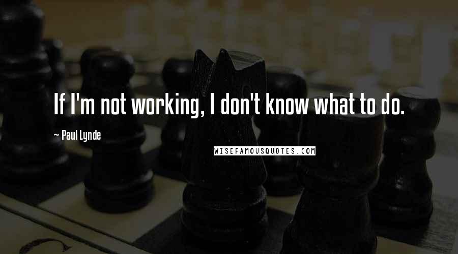 Paul Lynde Quotes: If I'm not working, I don't know what to do.