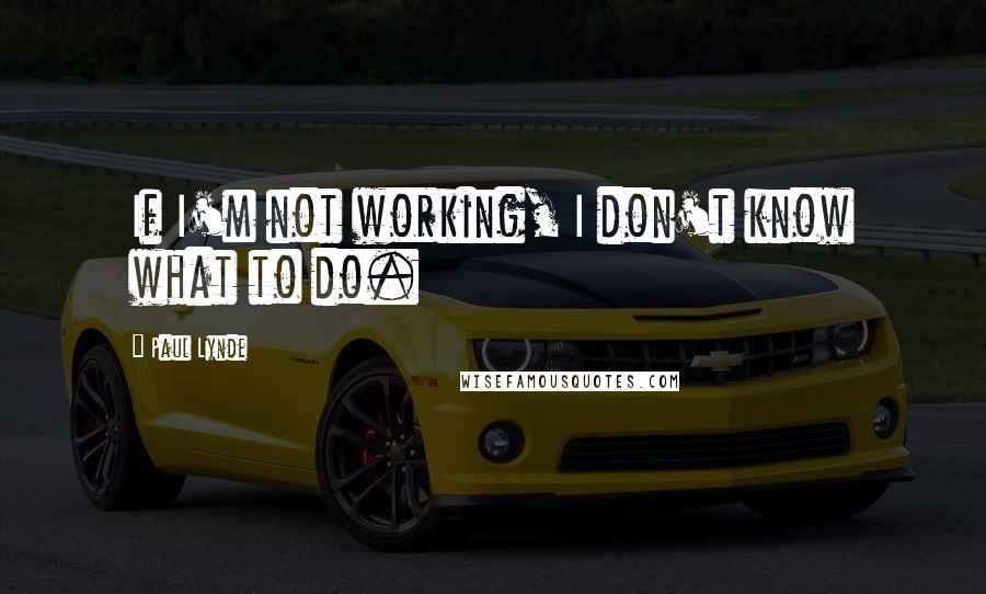 Paul Lynde Quotes: If I'm not working, I don't know what to do.