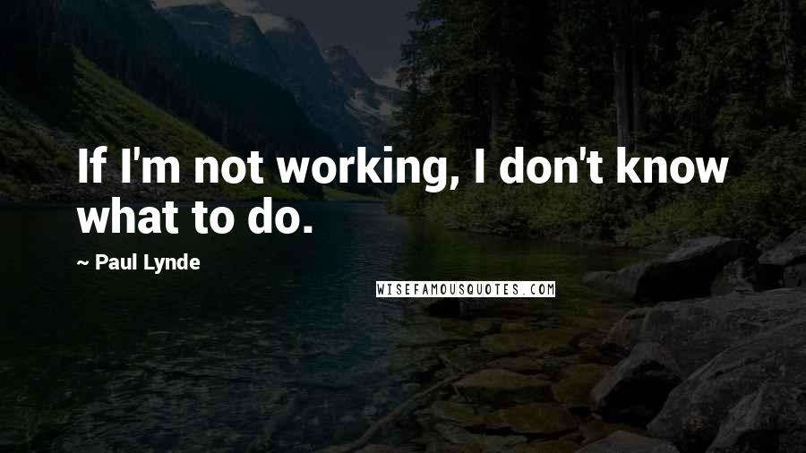 Paul Lynde Quotes: If I'm not working, I don't know what to do.