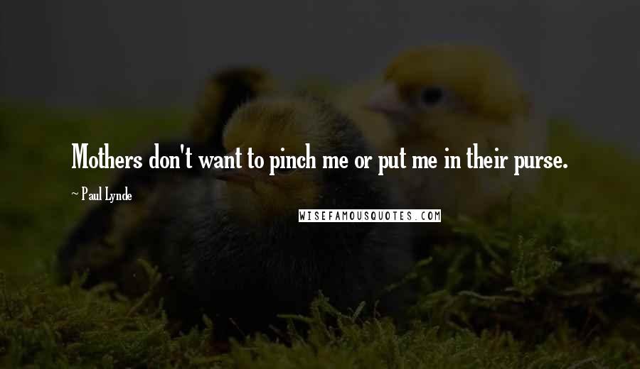 Paul Lynde Quotes: Mothers don't want to pinch me or put me in their purse.