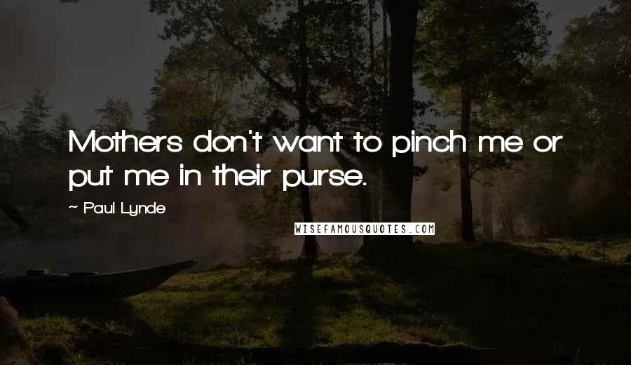 Paul Lynde Quotes: Mothers don't want to pinch me or put me in their purse.