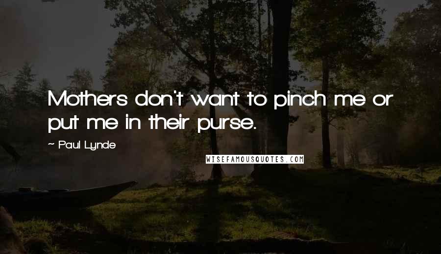 Paul Lynde Quotes: Mothers don't want to pinch me or put me in their purse.