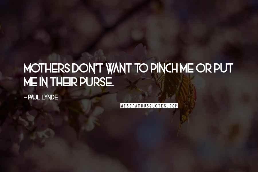 Paul Lynde Quotes: Mothers don't want to pinch me or put me in their purse.