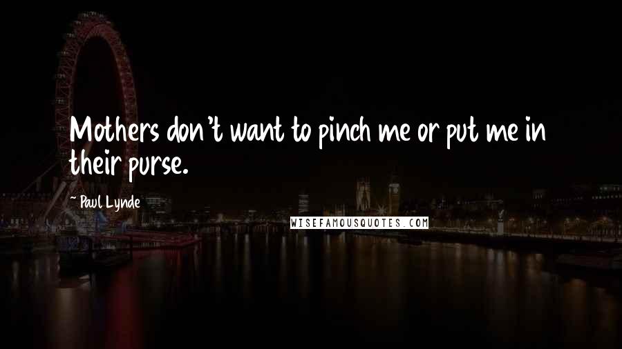 Paul Lynde Quotes: Mothers don't want to pinch me or put me in their purse.