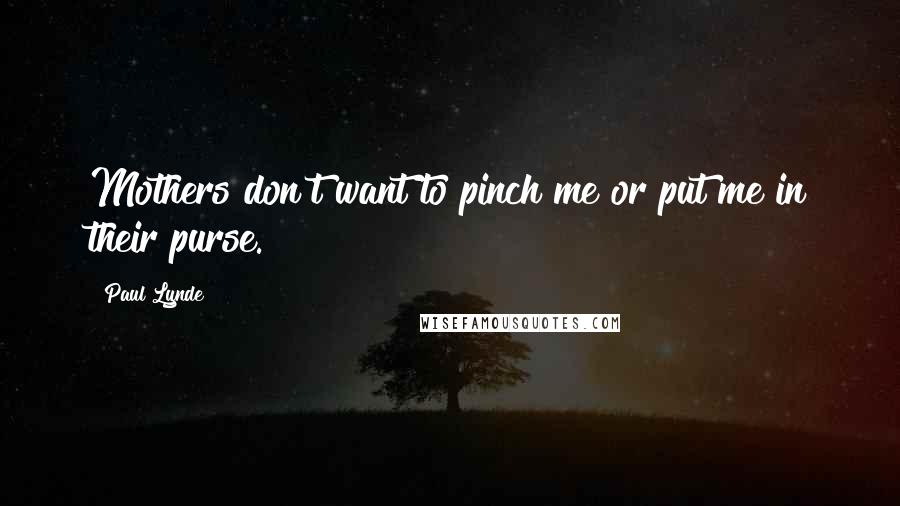 Paul Lynde Quotes: Mothers don't want to pinch me or put me in their purse.