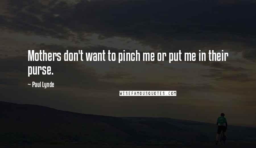 Paul Lynde Quotes: Mothers don't want to pinch me or put me in their purse.