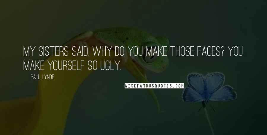 Paul Lynde Quotes: My sisters said, Why do you make those faces? You make yourself so ugly.