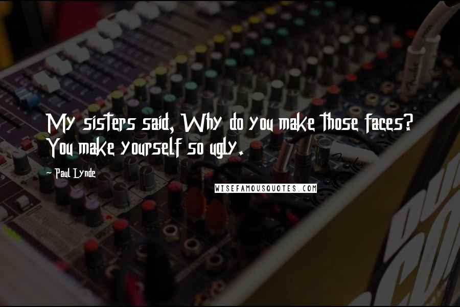 Paul Lynde Quotes: My sisters said, Why do you make those faces? You make yourself so ugly.