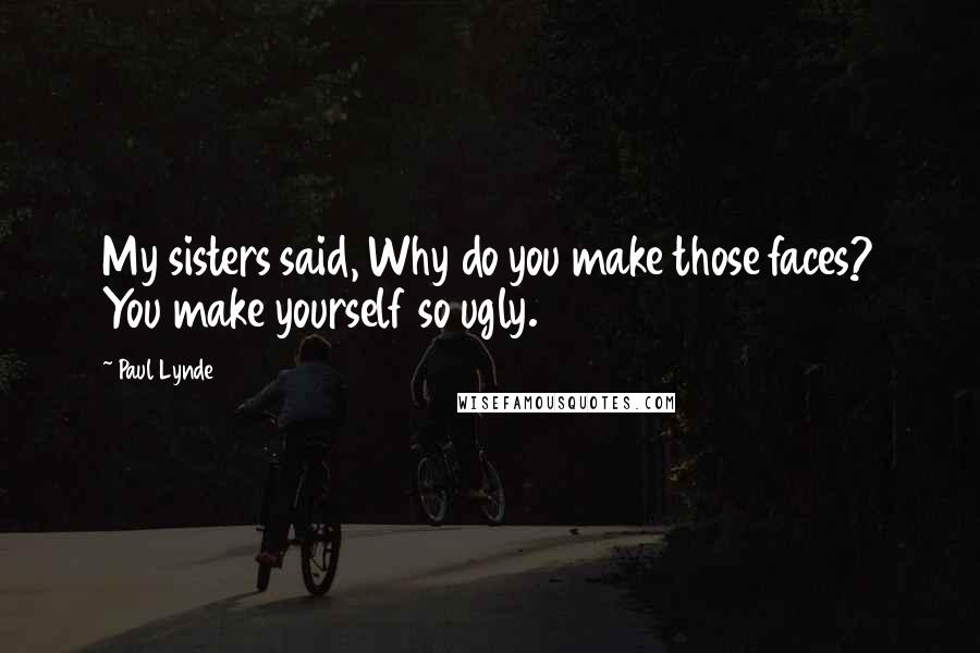 Paul Lynde Quotes: My sisters said, Why do you make those faces? You make yourself so ugly.