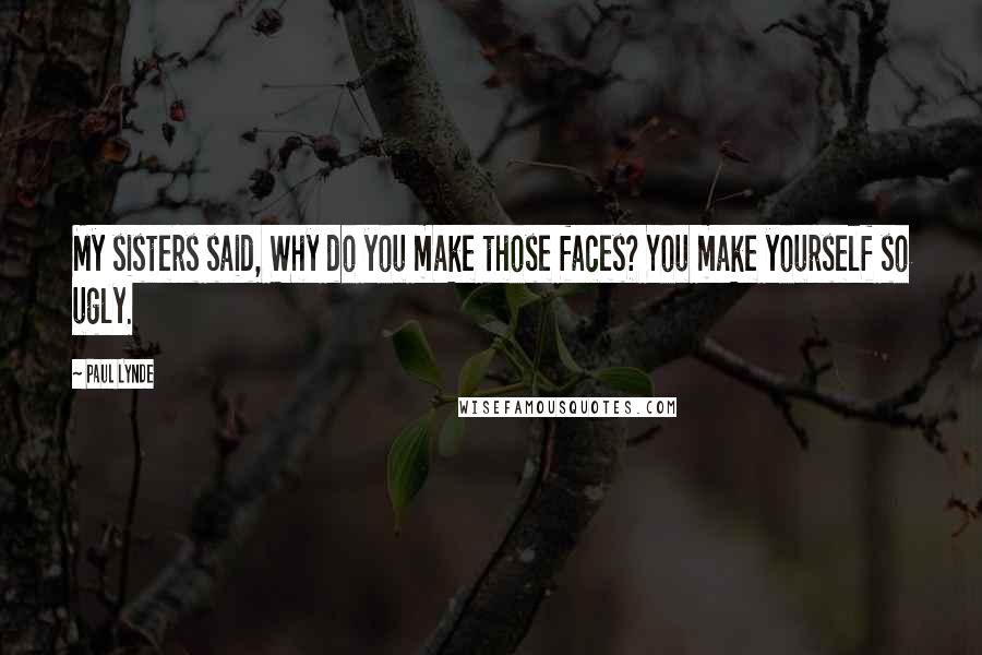 Paul Lynde Quotes: My sisters said, Why do you make those faces? You make yourself so ugly.